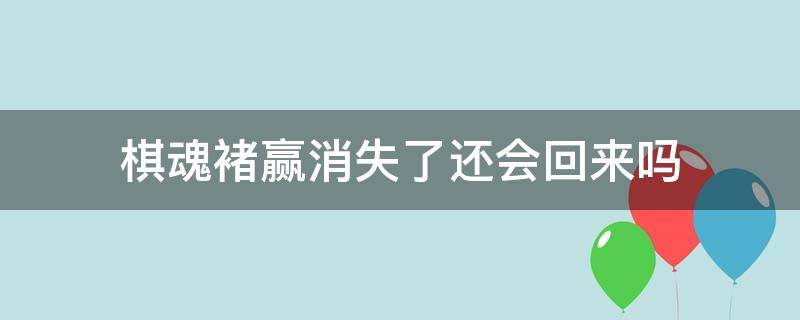 棋魂褚赢消失了还会回来吗（棋魂褚赢走了吗）