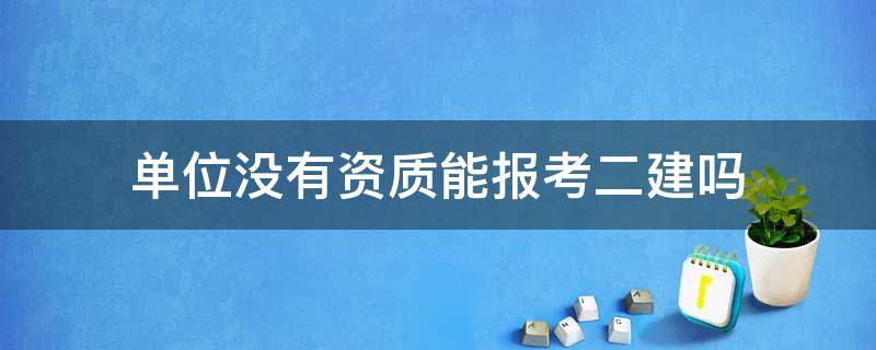 单位没有资质能报考二建吗 二建报考条件需要单位的资质吗?