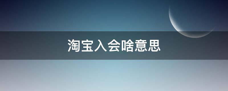 淘宝入会啥意思 淘宝入会是什么