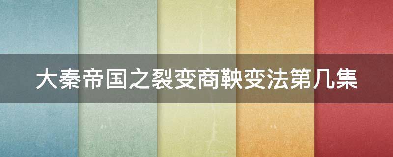 大秦帝国之裂变商鞅变法第几集（大秦帝国之裂变商鞅变法第几集有效果）