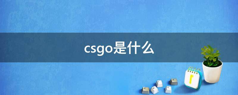 csgo是什么（csgo是什么时候出来的）