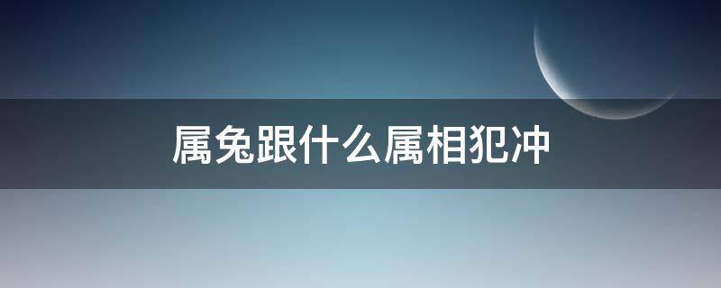 属兔跟什么属相犯冲 属兔的和什么犯冲