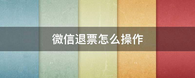 微信退票怎么操作（微信上退票怎么退票）