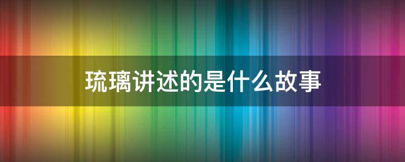 琉璃讲述的是什么故事 琉璃讲述了一个什么故事