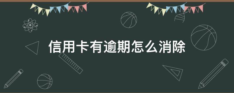 信用卡有逾期怎么消除（信用卡有逾期怎么消除征信）