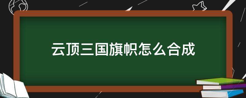 云顶三国旗帜怎么合成 云顶三国令旗怎么合成