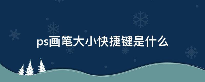 ps画笔大小快捷键是什么（ps画笔大小快捷键）
