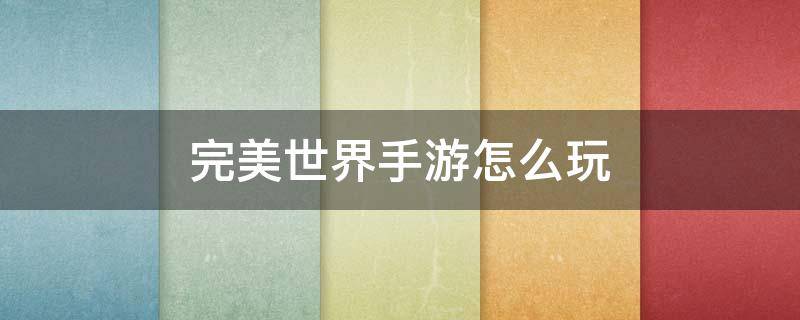 完美世界手游怎么玩（完美世界手游怎么玩才能提高战斗力）