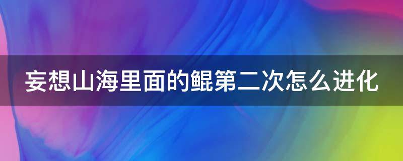 妄想山海里面的鲲第二次怎么进化（妄想山海鲲第二次进化在哪个星球）