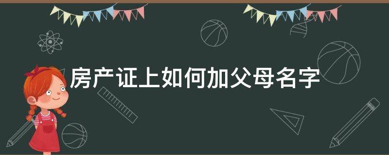 房产证上如何加父母名字（在房产证上加父母的名字）