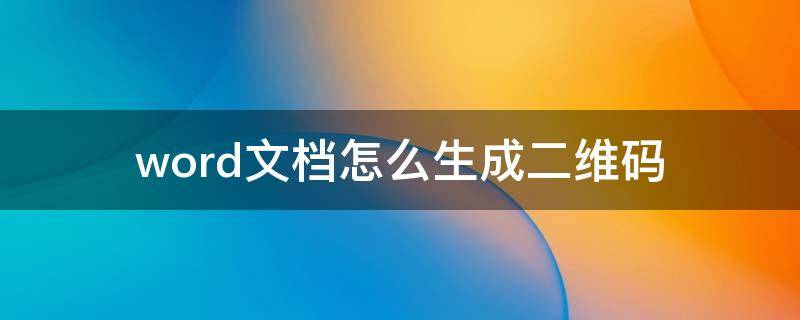 word文档怎么生成二维码（手机word文档怎么生成二维码）