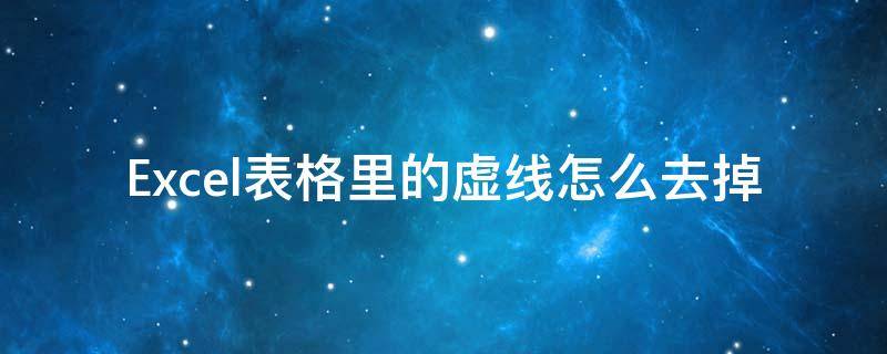 Excel表格里的虚线怎么去掉 excel表格里面的虚线怎么去除
