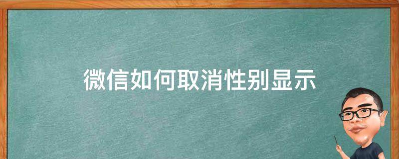 微信如何取消性别显示 微信性别设了怎么取消性别显示