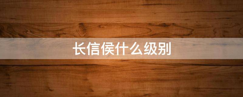 长信侯什么级别（长信侯是什么级别）