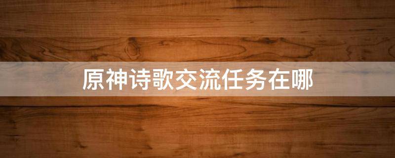 原神诗歌交流任务在哪 原神诗歌交流任务在哪接