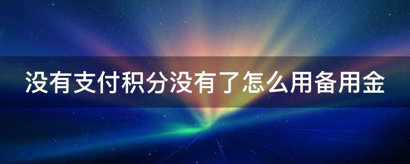 没有支付积分没有了怎么用备用金（没有积分怎么使用备用金）
