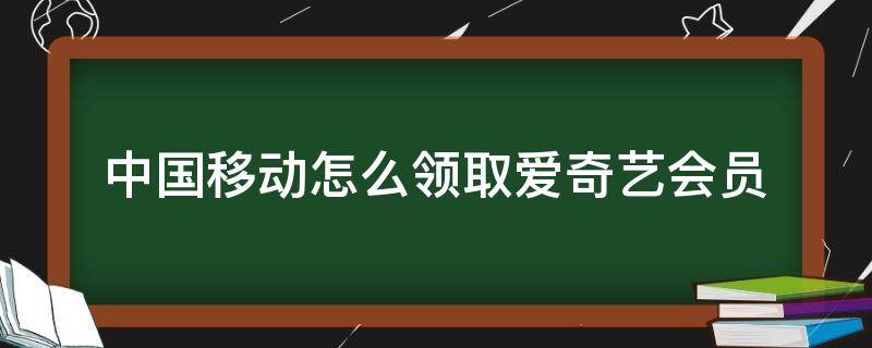 中国移动怎么领取爱奇艺会员 中国移动如何领取爱奇艺会员