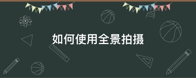 如何使用全景拍摄（如何使用全景拍摄 苹果13）