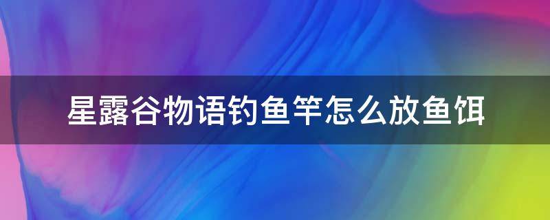 星露谷物语钓鱼竿怎么放鱼饵 星露谷物语钓鱼竿怎么装鱼饵