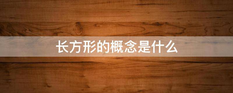 长方形的概念是什么（关于长方形的概念）