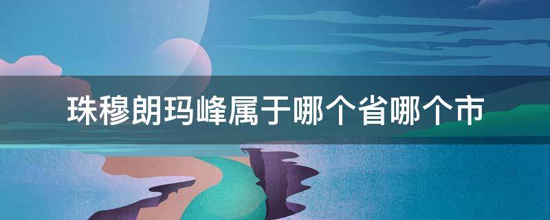 珠穆朗玛峰属于哪个省哪个市 珠穆朗玛峰属于哪个省份