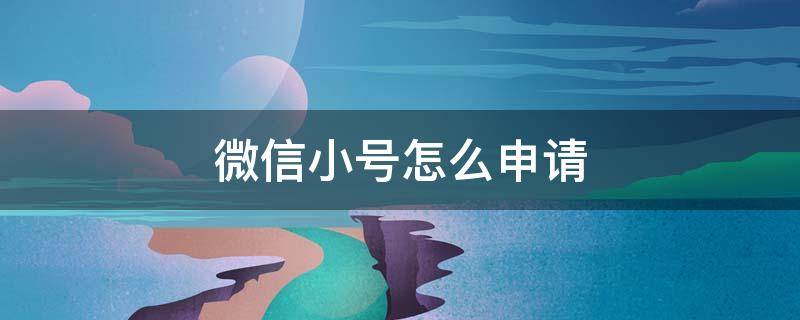 微信小号怎么申请（微信小号怎么申请步骤和登录）
