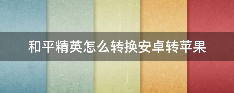 和平精英怎么转换安卓转苹果 和平精英怎么转换安卓转苹果视频
