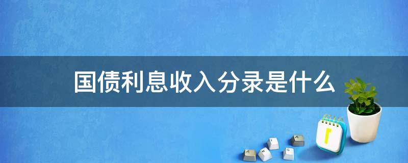 国债利息收入分录是什么 国债券利息收入分录