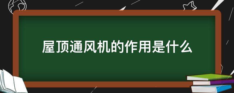 屋顶通风机的作用是什么 屋顶风机作用是什么谁知道