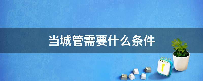 当城管需要什么条件 当城管要求