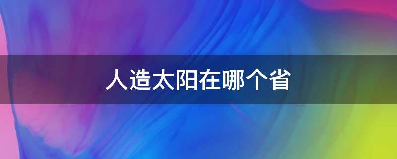 人造太阳在哪个省 人造太阳在哪个省份
