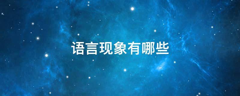 语言现象有哪些 现实生活中的语言现象有哪些