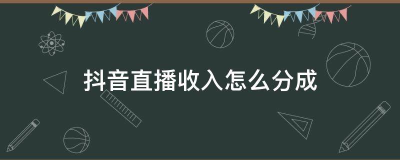 抖音直播收入怎么分成 抖音直播收入怎么分成?