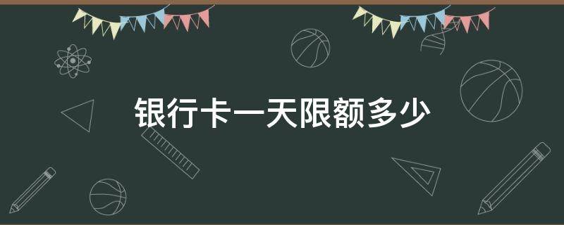 银行卡一天限额多少 怎么查看银行卡一天限额多少