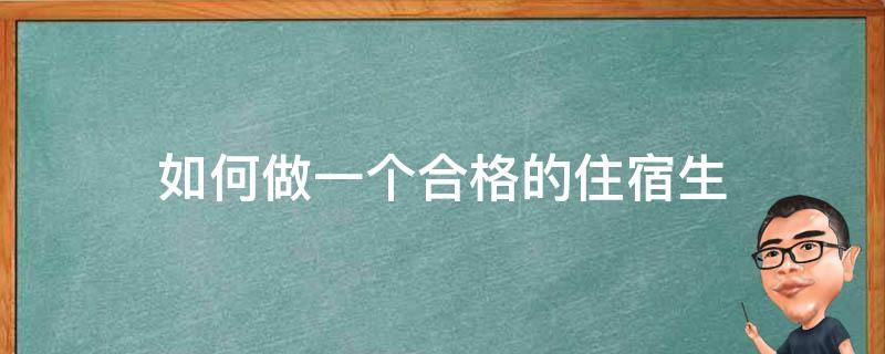 如何做一个合格的住宿生 如何做一个合格的住宿生500字