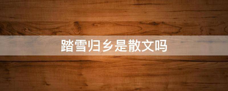 踏雪归乡是散文吗 踏雪归乡是什么文