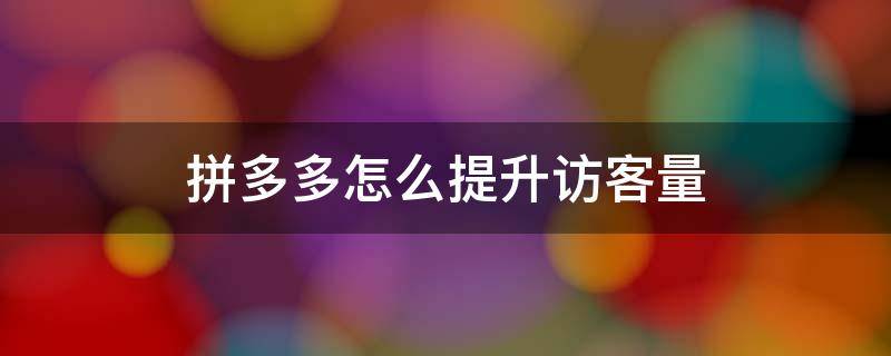拼多多怎么提升访客量 拼多多访客减少