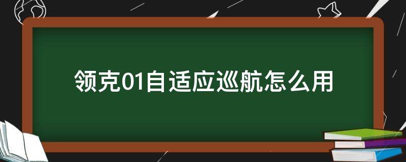 领克01自适应巡航怎么用 领克01自适应巡航如何使用