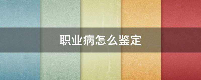 职业病怎么鉴定（职业病去哪里做鉴定）