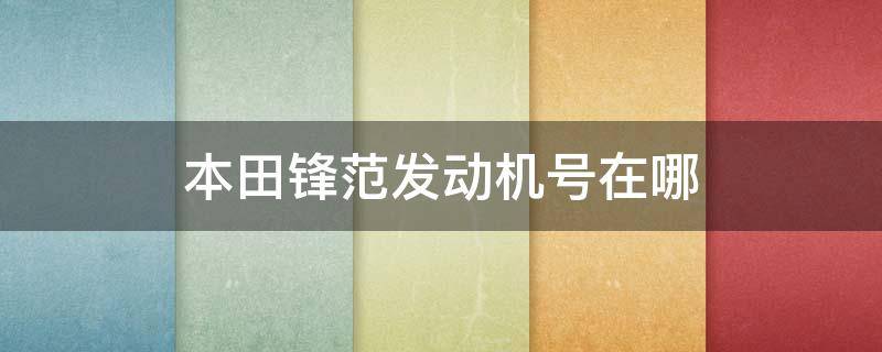 本田锋范发动机号在哪 本田锋范代号
