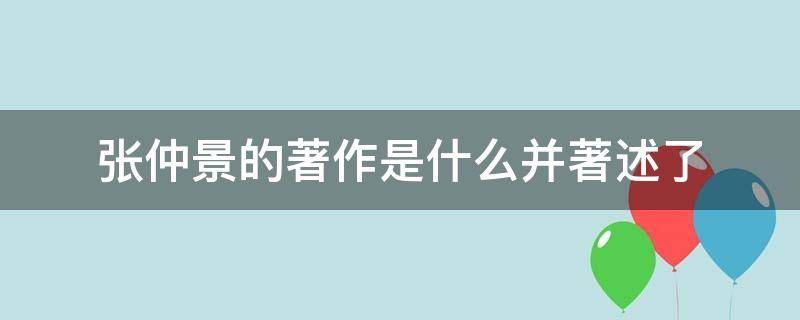 张仲景的著作是什么并著述了（张仲景的著作）