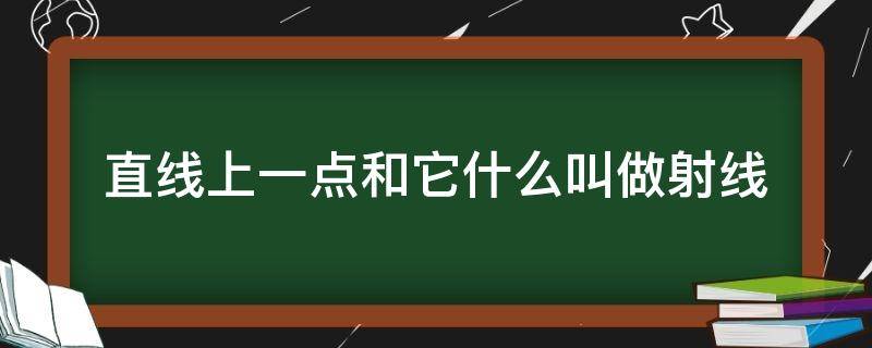 直线上一点和它什么叫做射线（直线是射线的一部分正确吗）
