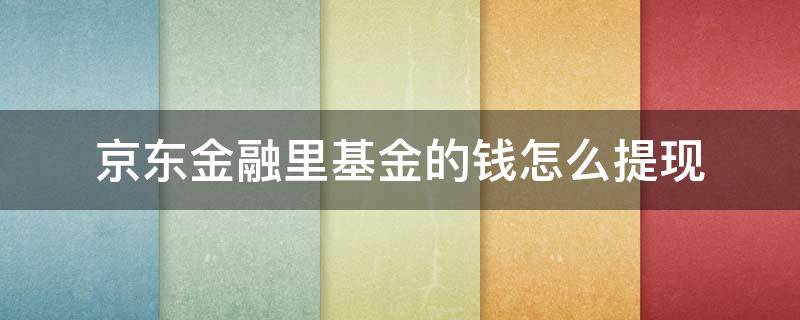 京东金融里基金的钱怎么提现 京东金融基金份额以外的钱怎么取出来