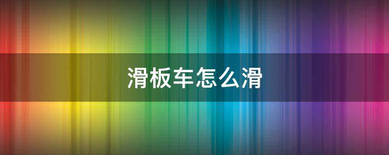 滑板车怎么滑（滑板车怎么滑教学视频）