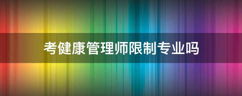 考健康管理师限制专业吗（考健康管理师有专业限制吗）