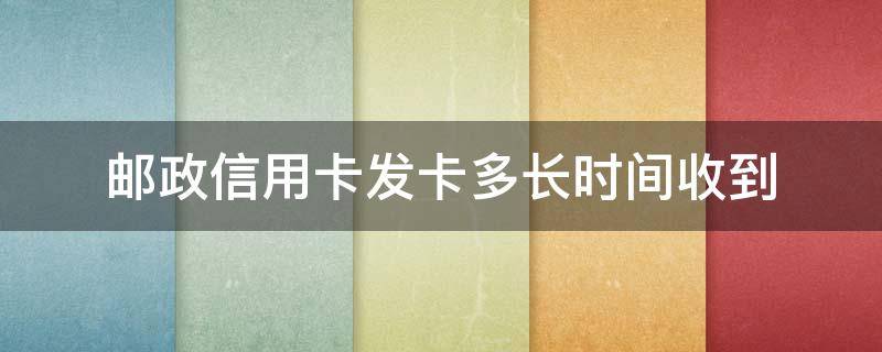 邮政信用卡发卡多长时间收到 在邮政办理信用卡等多长时间