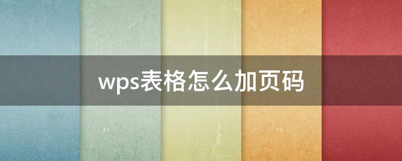 wps表格怎么加页码 wps表格怎样加页码