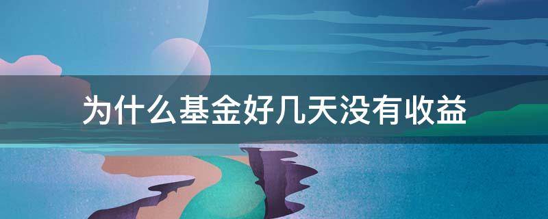 为什么基金好几天没有收益 基金好多天无收益