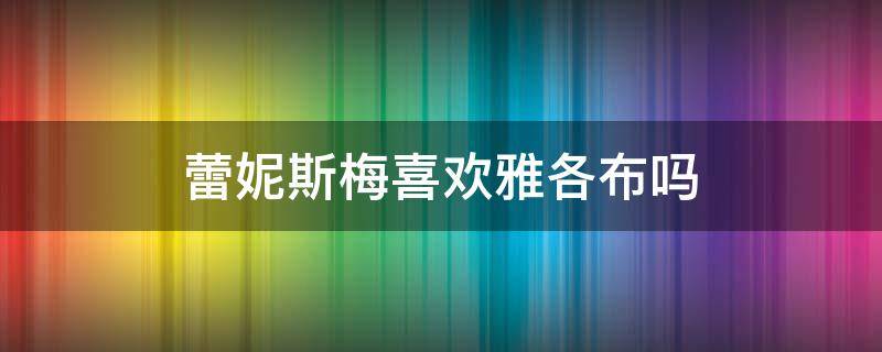 蕾妮斯梅喜欢雅各布吗 蕾妮斯梅为什么喜欢雅各布