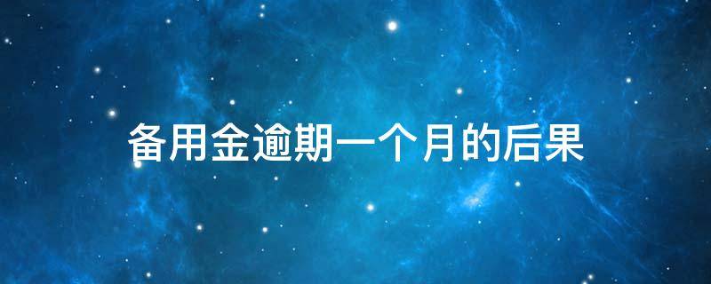 备用金逾期一个月的后果 备用金能逾期一个月吗